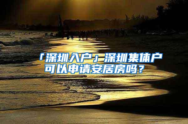 「深圳入户」深圳集体户可以申请安居房吗？