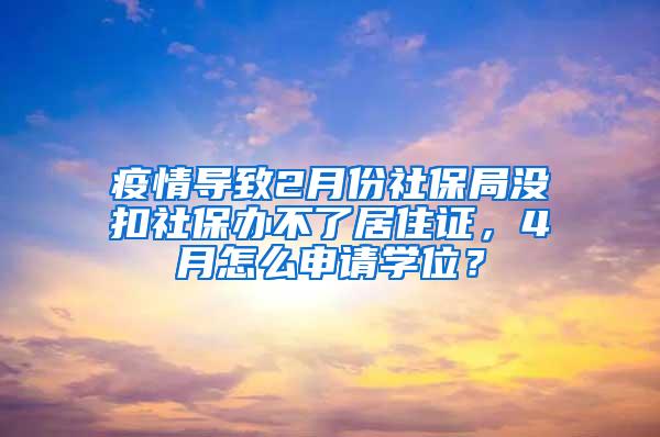 疫情导致2月份社保局没扣社保办不了居住证，4月怎么申请学位？