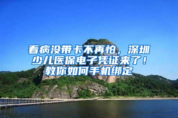 看病没带卡不再怕，深圳少儿医保电子凭证来了！教你如何手机绑定