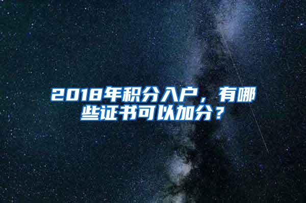 2018年积分入户，有哪些证书可以加分？