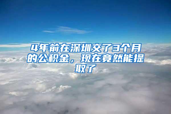 4年前在深圳交了3个月的公积金，现在竟然能提取了