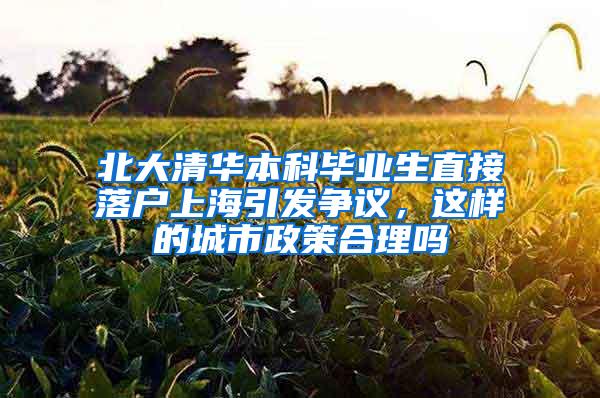 北大清华本科毕业生直接落户上海引发争议，这样的城市政策合理吗