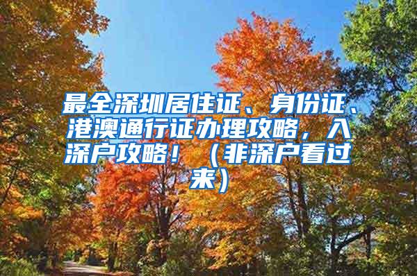 最全深圳居住证、身份证、港澳通行证办理攻略，入深户攻略！（非深户看过来）