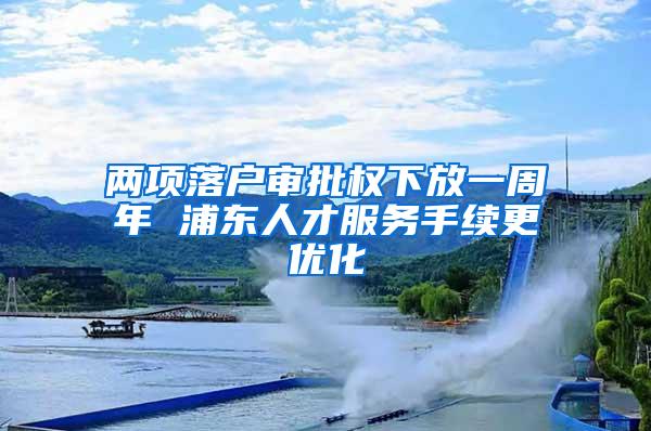 两项落户审批权下放一周年 浦东人才服务手续更优化