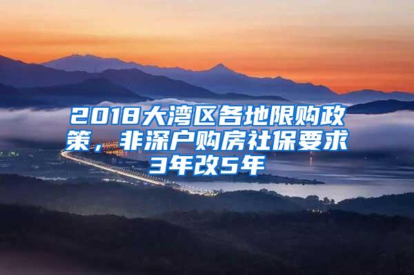 2018大湾区各地限购政策，非深户购房社保要求3年改5年