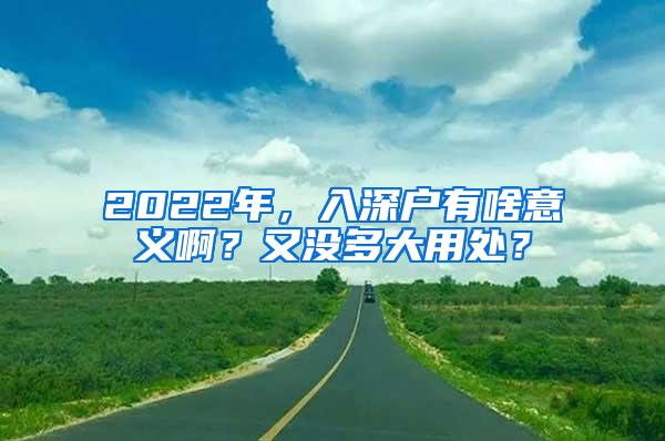 2022年，入深户有啥意义啊？又没多大用处？