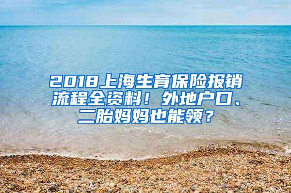 2018上海生育保险报销流程全资料！外地户口、二胎妈妈也能领？