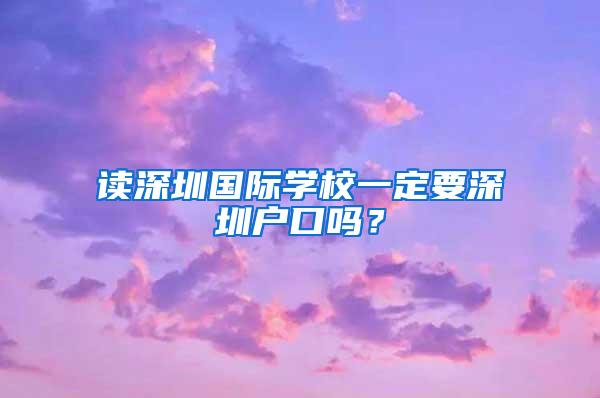 读深圳国际学校一定要深圳户口吗？