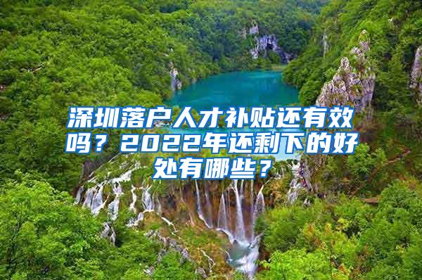 深圳落户人才补贴还有效吗？2022年还剩下的好处有哪些？