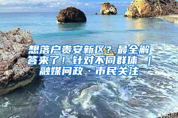 想落户贵安新区？最全解答来了！针对不同群体→｜融媒问政·市民关注