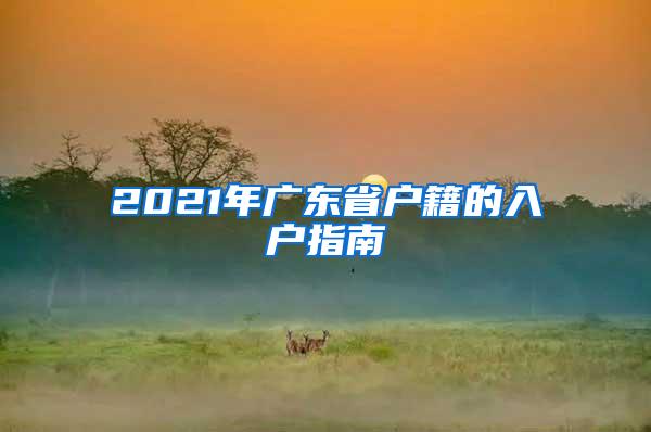 2021年广东省户籍的入户指南