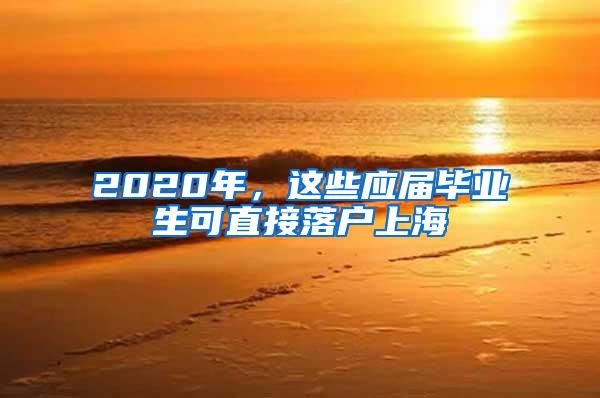 2020年，这些应届毕业生可直接落户上海