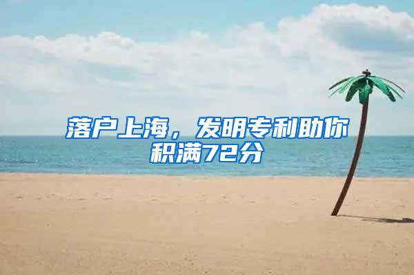 落户上海，发明专利助你积满72分