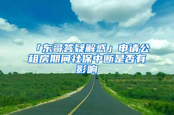 「东哥答疑解惑」申请公租房期间社保中断是否有影响