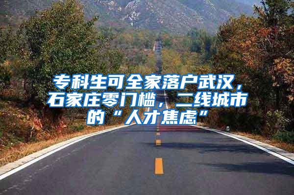 专科生可全家落户武汉，石家庄零门槛，二线城市的“人才焦虑”