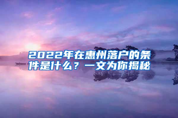 2022年在惠州落户的条件是什么？一文为你揭秘