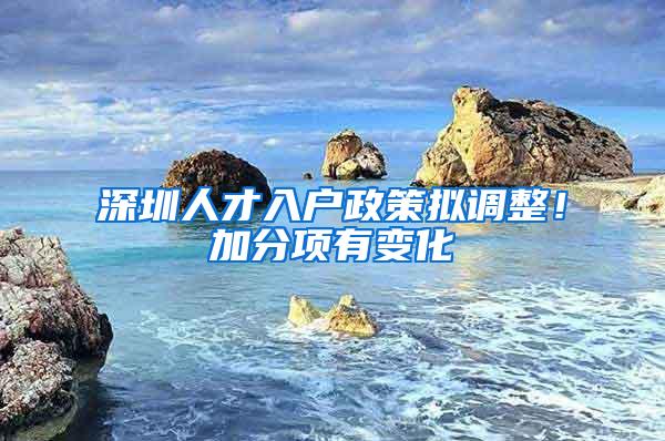 深圳人才入户政策拟调整！加分项有变化→