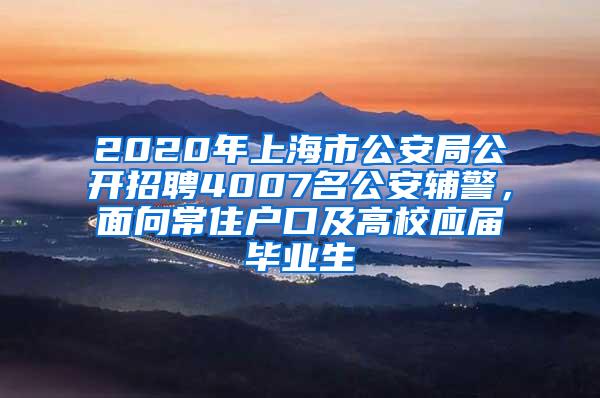 2020年上海市公安局公开招聘4007名公安辅警，面向常住户口及高校应届毕业生