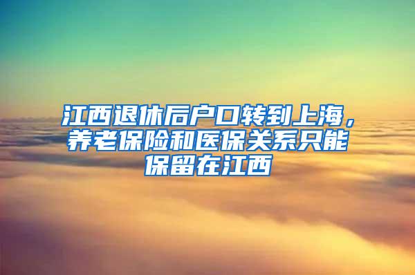 江西退休后户口转到上海，养老保险和医保关系只能保留在江西