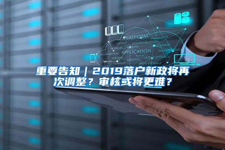 重要告知｜2019落户新政将再次调整？审核或将更难？