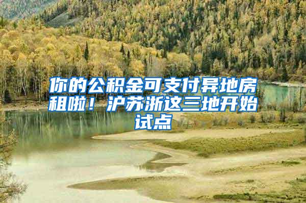 你的公积金可支付异地房租啦！沪苏浙这三地开始试点