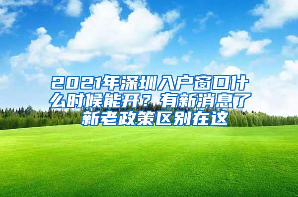 2021年深圳入户窗口什么时候能开？有新消息了 新老政策区别在这