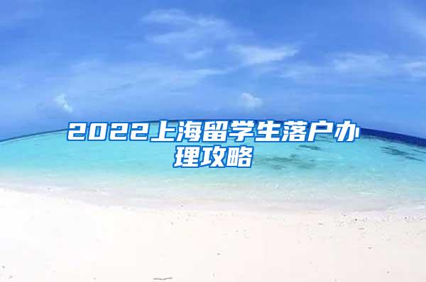 2022上海留学生落户办理攻略