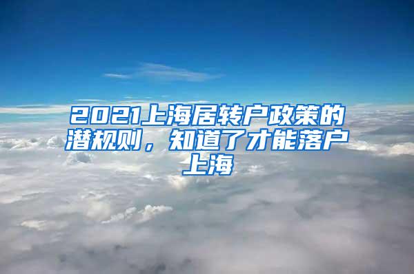 2021上海居转户政策的潜规则，知道了才能落户上海