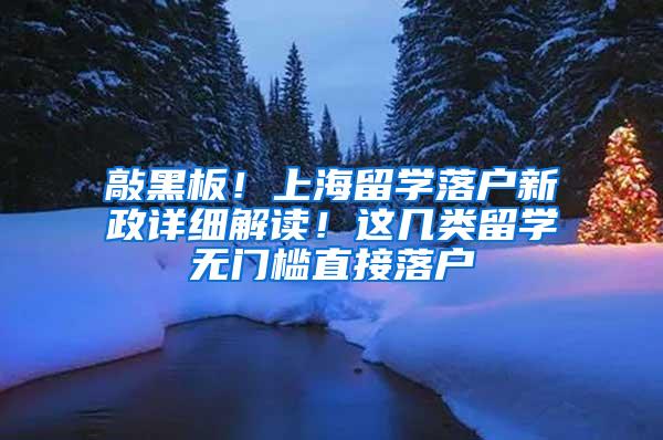 敲黑板！上海留学落户新政详细解读！这几类留学无门槛直接落户