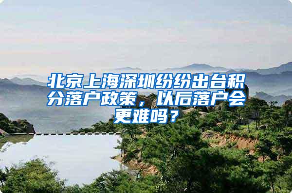 北京上海深圳纷纷出台积分落户政策，以后落户会更难吗？