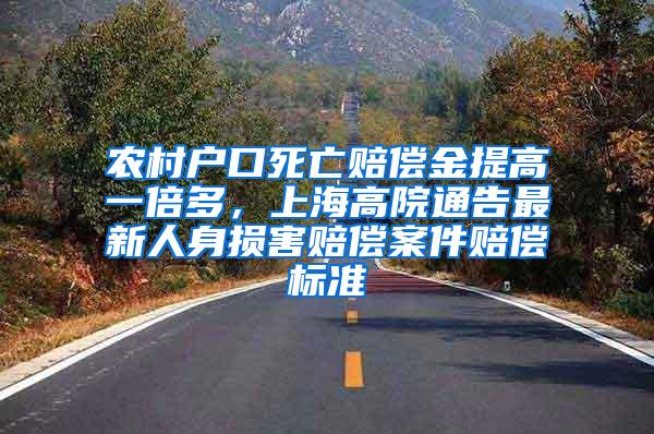 农村户口死亡赔偿金提高一倍多，上海高院通告最新人身损害赔偿案件赔偿标准