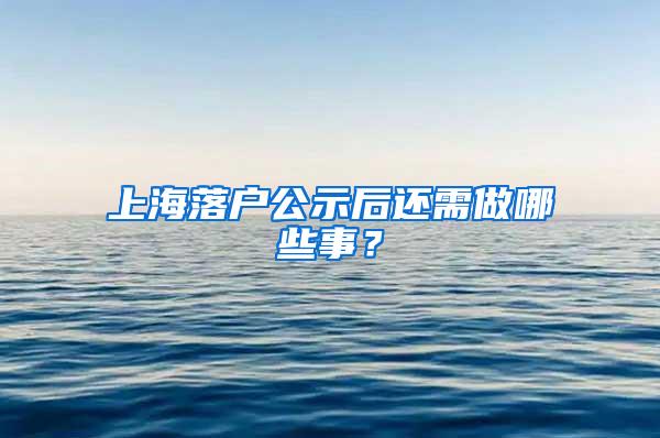 上海落户公示后还需做哪些事？