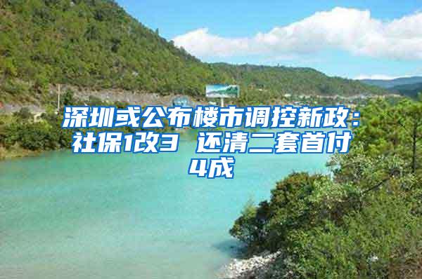 深圳或公布楼市调控新政：社保1改3 还清二套首付4成