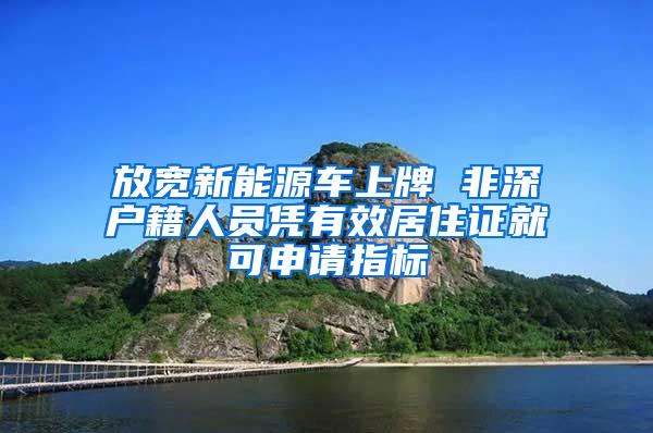 放宽新能源车上牌 非深户籍人员凭有效居住证就可申请指标