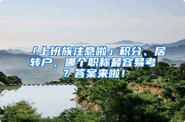 「上班族注意啦」积分、居转户，哪个职称最容易考？答案来啦！