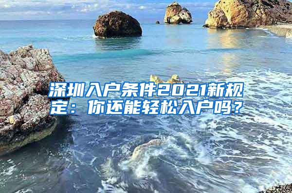 深圳入户条件2021新规定：你还能轻松入户吗？