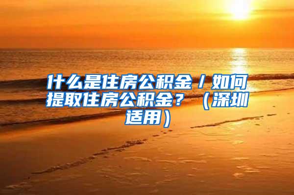 什么是住房公积金／如何提取住房公积金？（深圳适用）