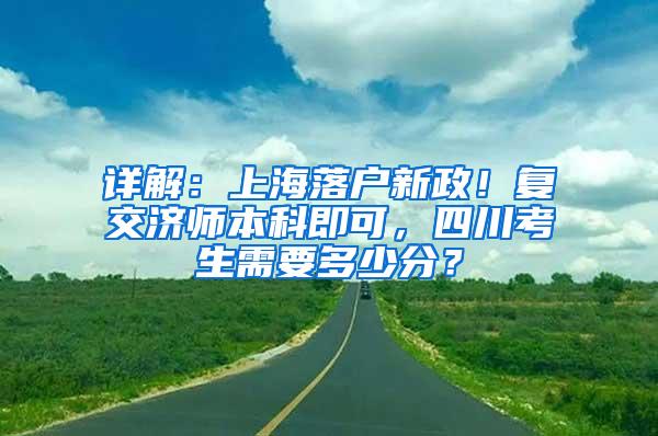 详解：上海落户新政！复交济师本科即可，四川考生需要多少分？