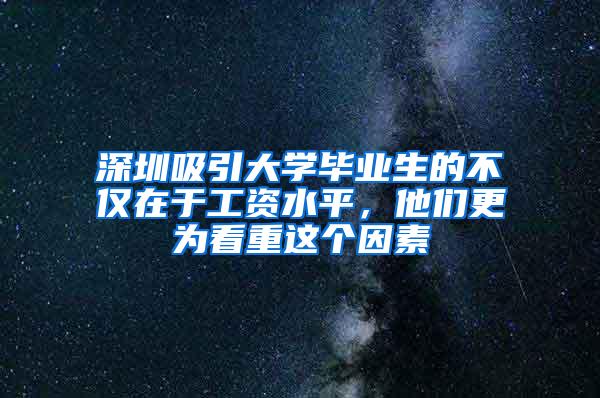 深圳吸引大学毕业生的不仅在于工资水平，他们更为看重这个因素