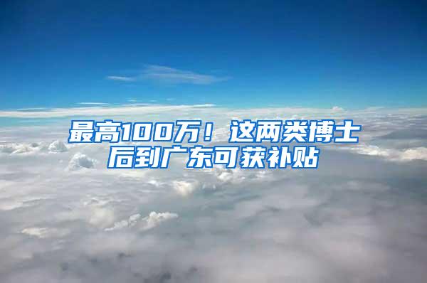 最高100万！这两类博士后到广东可获补贴