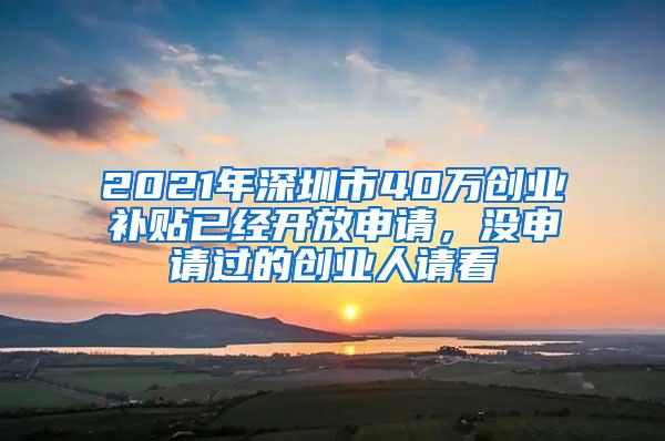 2021年深圳市40万创业补贴已经开放申请，没申请过的创业人请看