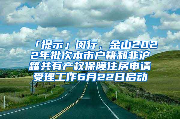 「提示」闵行、金山2022年批次本市户籍和非沪籍共有产权保障住房申请受理工作6月22日启动