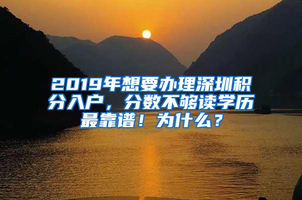 2019年想要办理深圳积分入户，分数不够读学历最靠谱！为什么？