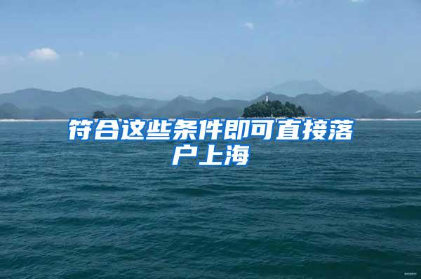 符合这些条件即可直接落户上海