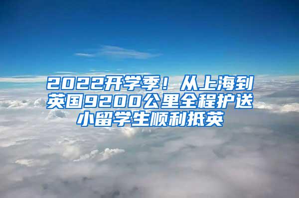 2022开学季！从上海到英国9200公里全程护送小留学生顺利抵英