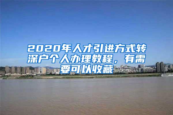 2020年人才引进方式转深户个人办理教程，有需要可以收藏