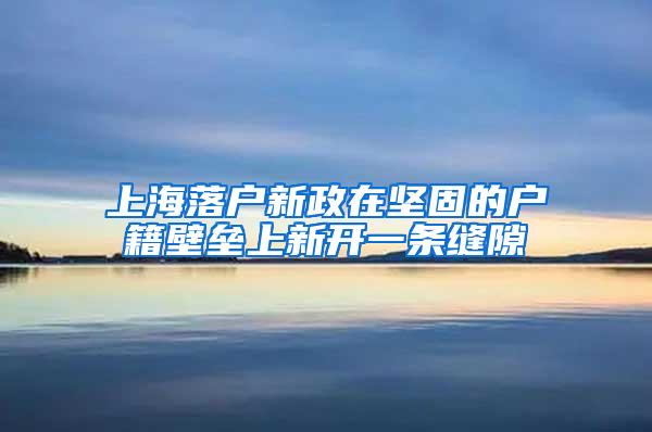 上海落户新政在坚固的户籍壁垒上新开一条缝隙