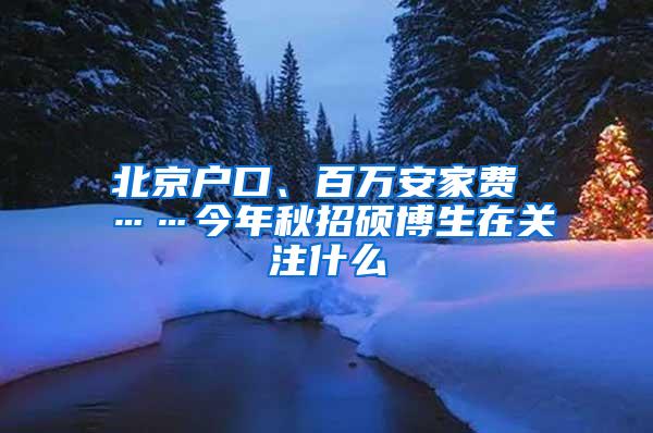 北京户口、百万安家费 ……今年秋招硕博生在关注什么