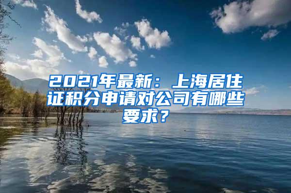 2021年最新：上海居住证积分申请对公司有哪些要求？