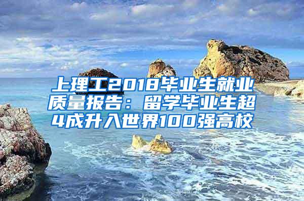 上理工2018毕业生就业质量报告：留学毕业生超4成升入世界100强高校